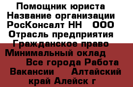 Помощник юриста › Название организации ­ РосКонсалт-НН', ООО › Отрасль предприятия ­ Гражданское право › Минимальный оклад ­ 15 000 - Все города Работа » Вакансии   . Алтайский край,Алейск г.